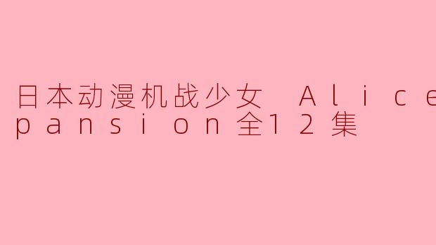 日本动漫机战少女 Alice Expansion全12集